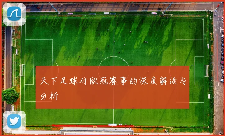天下足球对欧冠赛事的深度解读与分析