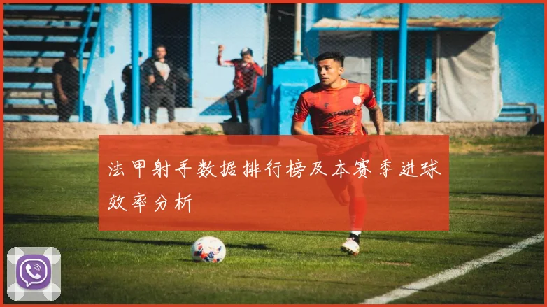 法甲射手数据排行榜及本赛季进球效率分析