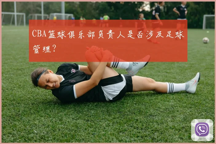 CBA篮球俱乐部负责人是否涉及足球管理？