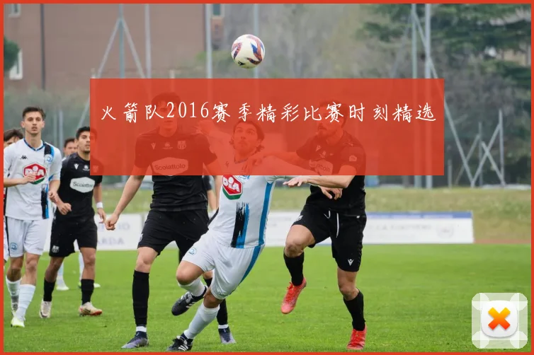 火箭队2016赛季精彩比赛时刻精选