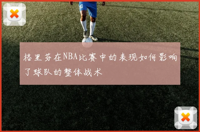 格里芬在NBA比赛中的表现如何影响了球队的整体战术