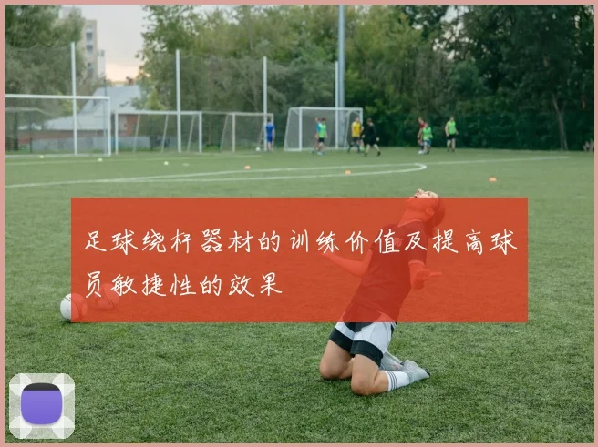 足球绕杆器材的训练价值及提高球员敏捷性的效果