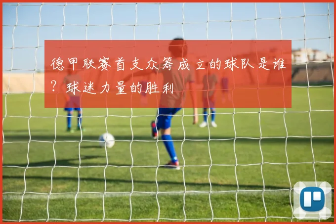 德甲联赛首支众筹成立的球队是谁？球迷力量的胜利